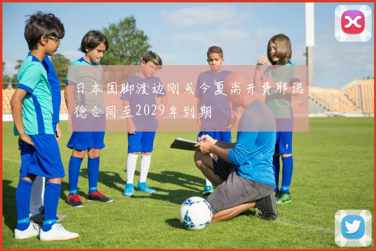 日本国脚渡边刚或今夏离开费耶诺德合同至2029年到期