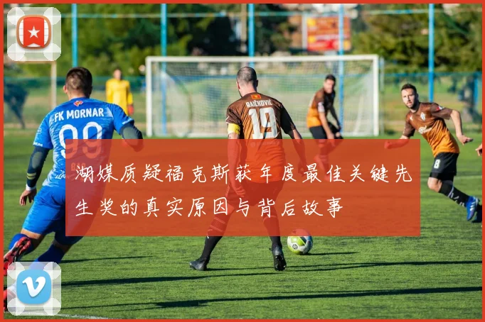 湖媒质疑福克斯获年度最佳关键先生奖的真实原因与背后故事