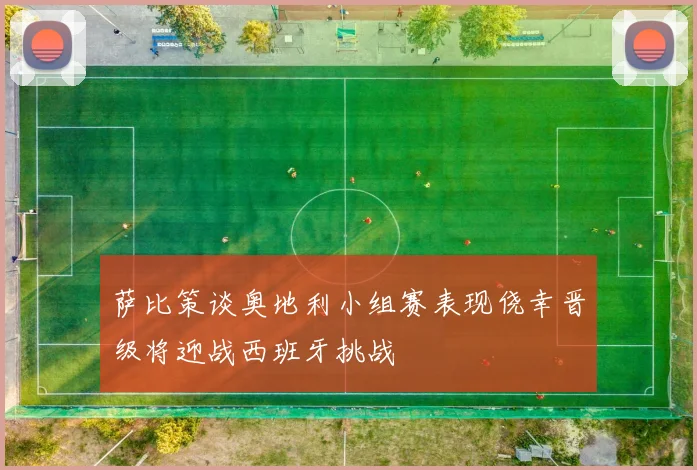 萨比策谈奥地利小组赛表现侥幸晋级将迎战西班牙挑战