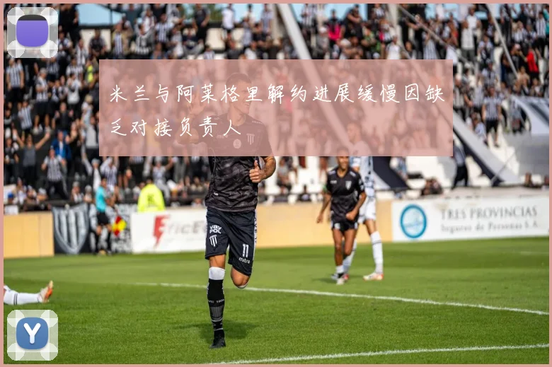 米兰与阿莱格里解约进展缓慢因缺乏对接负责人
