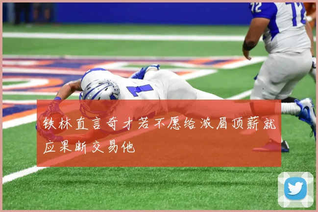 铁林直言奇才若不愿给浓眉顶薪就应果断交易他