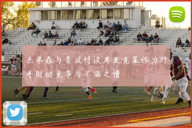 杰弗森与香波特谈库里克莱作为对手时的竞争与不满之情