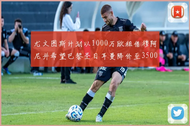 尤文图斯计划以1000万欧租借穆阿尼并希望巴黎圣日耳曼降价至3500万